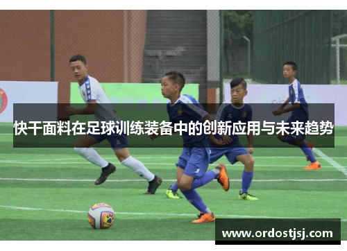 快干面料在足球训练装备中的创新应用与未来趋势
