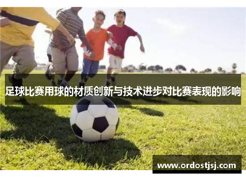 足球比赛用球的材质创新与技术进步对比赛表现的影响